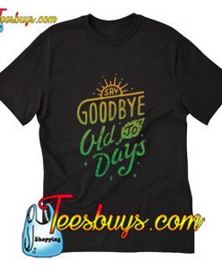 Say Goodbye Old To Days T-Shirt Pj