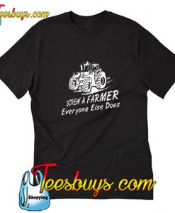 Screw A Farmer Everyone Else Does T-Shirt Pj