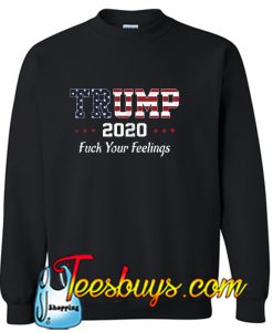 Trump 2020 fuck your feelings Sweatshirt