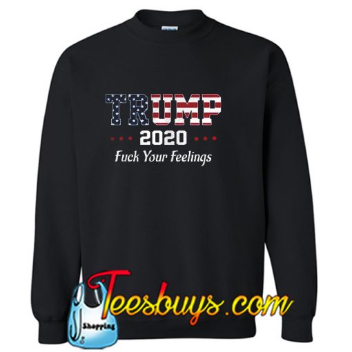 Trump 2020 fuck your feelings Sweatshirt