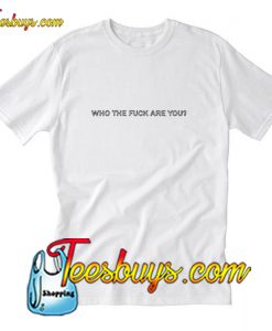 Who The Fuck Are You T-Shirt Pj