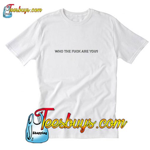 Who The Fuck Are You T-Shirt Pj