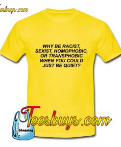 Why Be Racist Sexist Homophobic Transphobic T-Shirt Pj