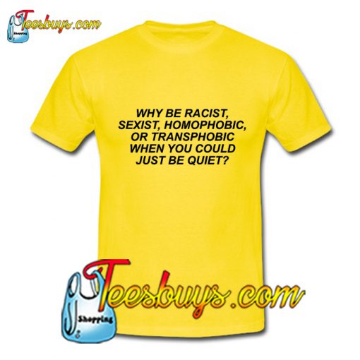 Why Be Racist Sexist Homophobic Transphobic T-Shirt Pj