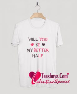 Will You Be My Better Half Funny Valentine's T-Shirt Pj