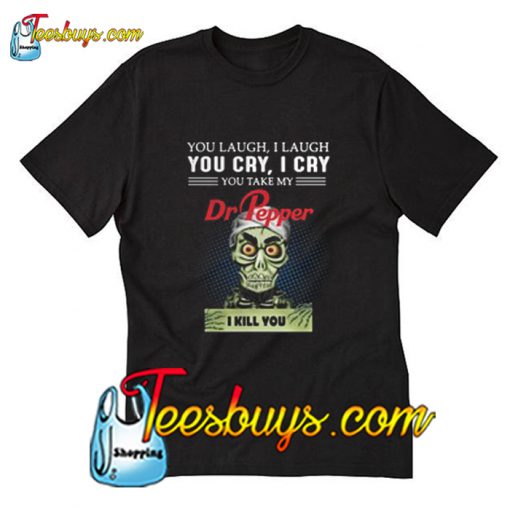 You laugh I laugh you cry I cry you take my Dr Pepper T-Shirt Pj