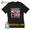 BADDEST MOTHER FUCKER ON THE PLANET T-Shirt Pj