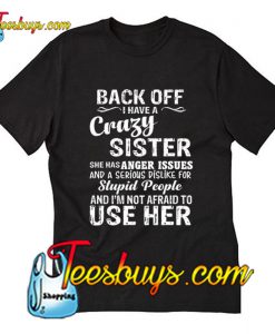 Back Off I Have A Crazy Sister Anger Issues Serious Dislike Stupid People T-Shirt Pj