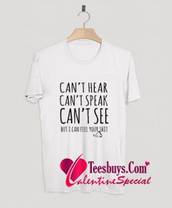 Can't Hear Can't Speak Can't See But I Can Feel Your T-Shirt Pj