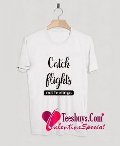 Catch Flights Not Feelings T-Shirt Pj