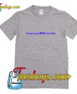 I Am Too Big To Fail T-Shirt Pj