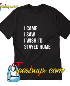 I Came I Saw I Wish I Stayed Home Trending T-Shirt Pj