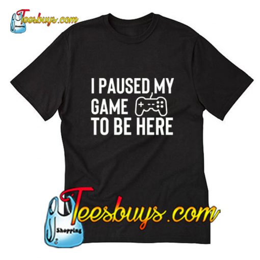 I Paused My Game To Be Here T-Shirt Pj