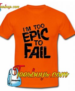 I'm Too Epic To Fail T-Shirt Pj