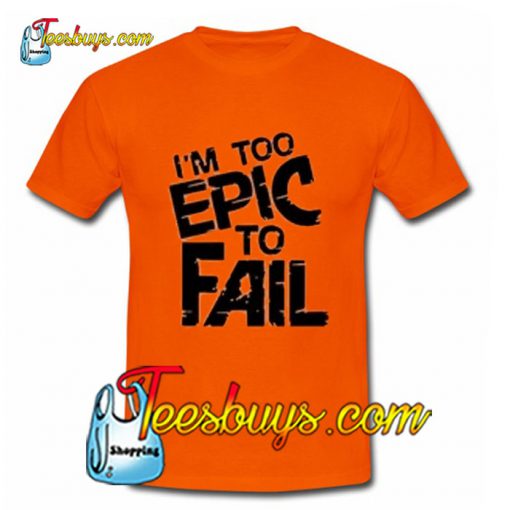 I'm Too Epic To Fail T-Shirt Pj