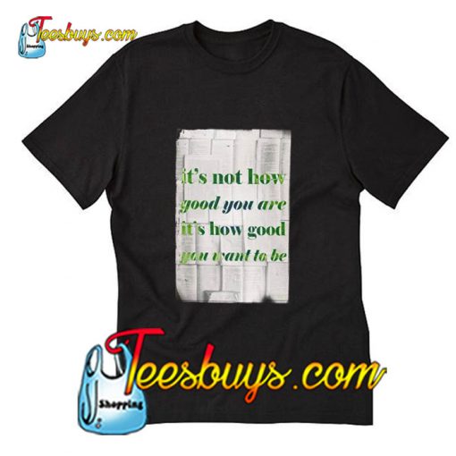 It's Not How Good You Are funny T-Shirt Pj