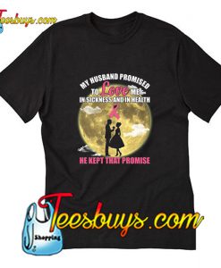 My Husband Promised To Love Me In Sickness And In Health T-Shirt Pj