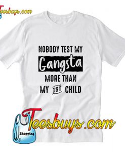 Nobody test my gangsta more the my 1st child T-Shirt Pj