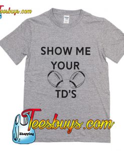 Show Me Your TDs T-Shirt Pj