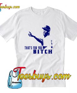 That's For You Bitch T-Shirt Pj