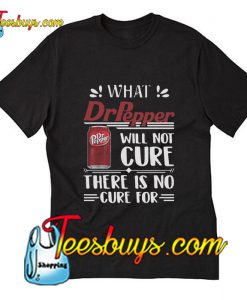 What Dr Pepper will not cure there is no cure for T-Shirt Pj