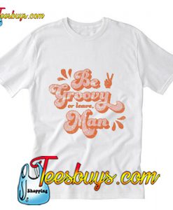 Be Groovy Or Leave Man T-Shirt Pj