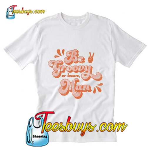 Be Groovy Or Leave Man T-Shirt Pj