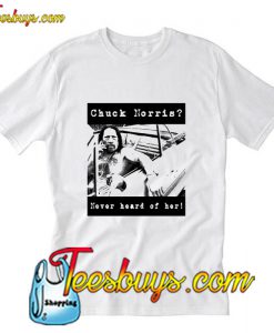 Chuck Norris Never Heard Of Her T Shirt Pj