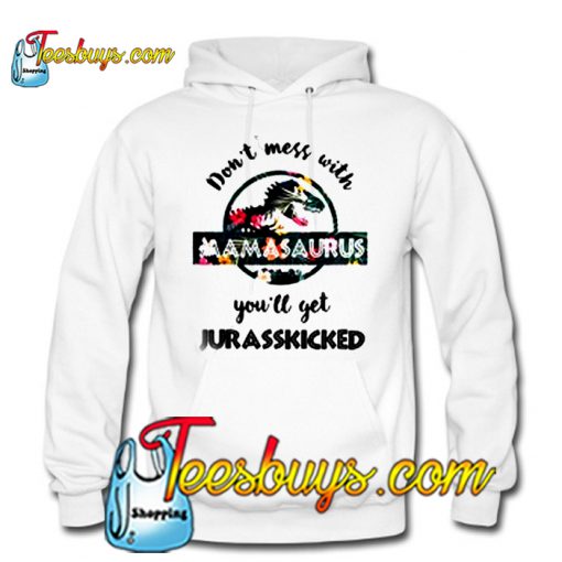 Don't Mess With Mama saurus you'll get Jurasskicked Floral Hoodie Ez025