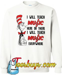 Dr Seuss I Will Music Here Or There I Will Teach Music Everywhere Sweatshirt Ez025