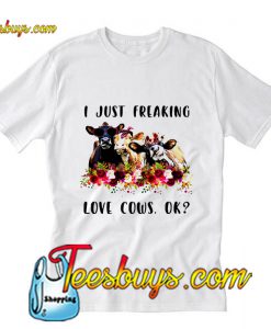 Flowers I just freaking love cows ok T-Shirt Pj