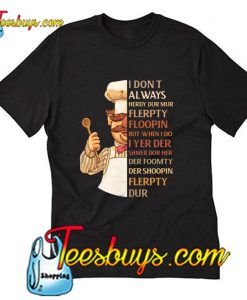 I don't always herdy dur mur flerpty floopin T-Shirt Pj