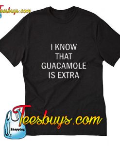 I know that guacamole is extra Trending T-Shirt Pj