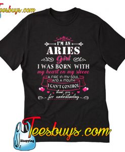 I m An Aries Girl I Was Born With My Heart On My Sleeve T Shirt Ez025