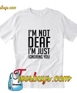 I'm Not Deaf I'm Just T-Shirt Pj