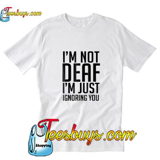 I'm Not Deaf I'm Just T-Shirt Pj