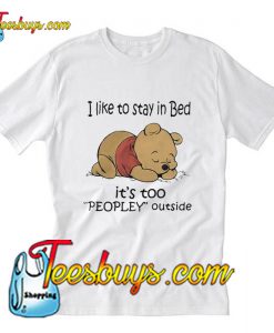 Pooh I like to stay in Bed it’s too peopley outside T-Shirt Pj