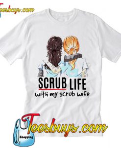 Scrub Life With My Scrub Wife T Shirt Ez025