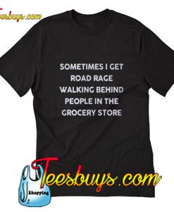 Sometimes I get road rage walking behind people T-Shirt Pj