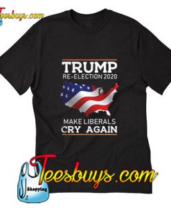 Trump Re-Election 2020 Make Liberals Cry Again T-Shirt Pj