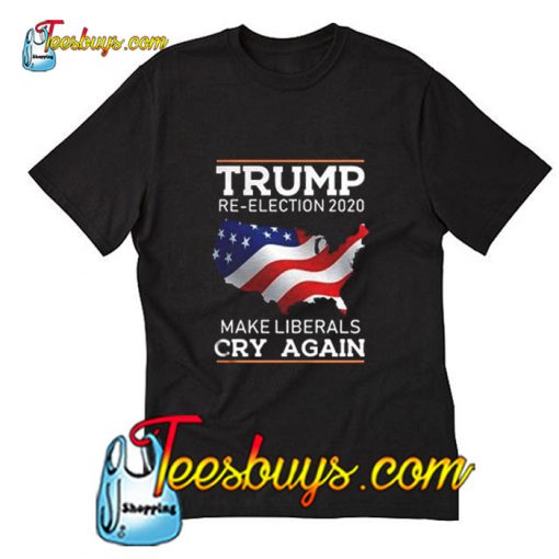 Trump Re-Election 2020 Make Liberals Cry Again T-Shirt Pj