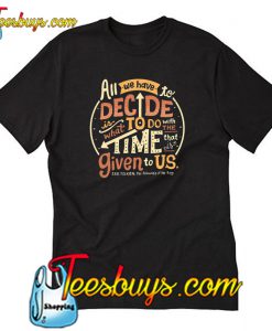 All We Have To Decide Is What To Do T Shirt -SL