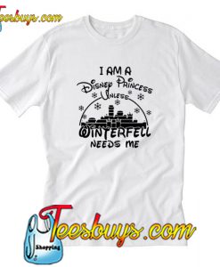 I Am A Disney Princess Unless Winterfell Needs Me T-Shirt-SL