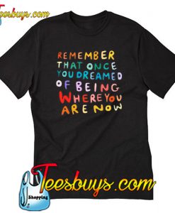 Remember That Once You Dreamed T Shirt-SL