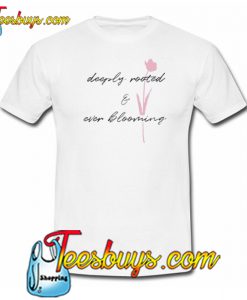 Deeply Rooted and Ever Blooming T-Shirt NT