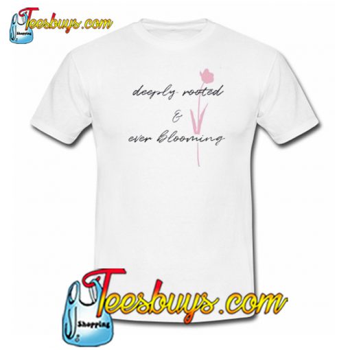 Deeply Rooted and Ever Blooming T-Shirt NT