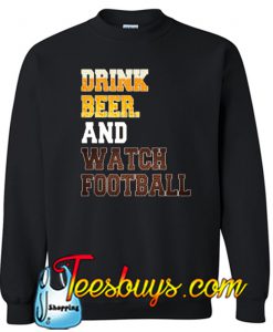 Drink Beer And Watch Football Sweatshirt