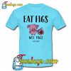 Eat Figs Not Pigs T shirt NT
