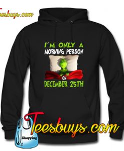 Grinch I’m Only A Morning Person On December 25th Christmas Hoodie NT