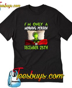 Grinch I’m Only A Morning Person On December 25th Christmas T-Shirt NT